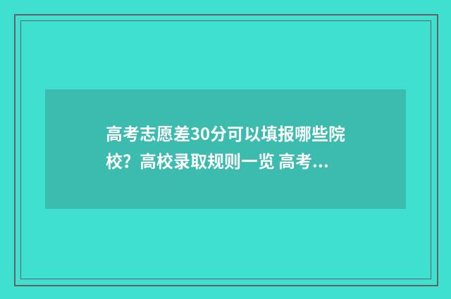 高考志愿差30分可以填报哪些院校?高校录取规则一览 高考志愿差1000名