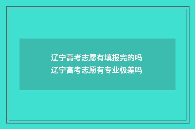 辽宁高考志愿有填报完的吗 辽宁高考志愿有专业极差吗