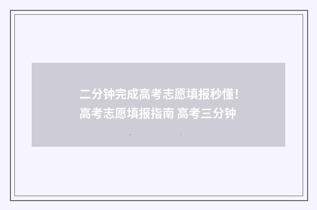 二分钟完成高考志愿填报秒懂!高考志愿填报指南 高考三分钟