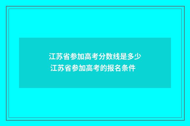 江苏省参加高考分数线是多少 江苏省参加高考的报名条件