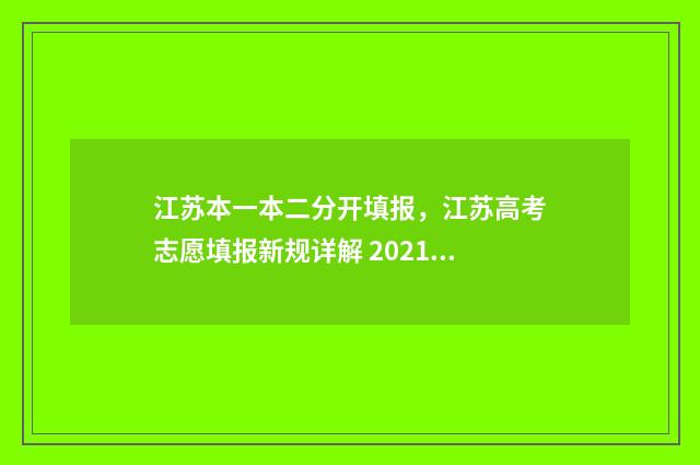 江苏本一本二分开填报,江苏高考志愿填报新规详解 2021江苏一本分数二本分数