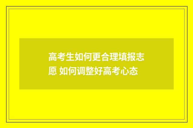 高考生如何更合理填报志愿 如何调整好高考心态