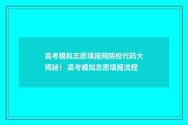高考模拟志愿填报网院校代码大揭秘！ 高考模拟志愿填报流程