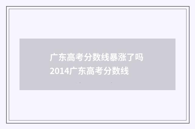 广东高考分数线暴涨了吗 2014广东高考分数线