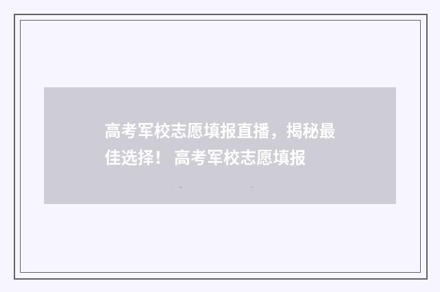 高考军校志愿填报直播，揭秘最佳选择！ 高考军校志愿填报