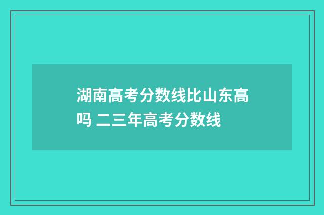 湖南高考分数线比山东高吗 二三年高考分数线