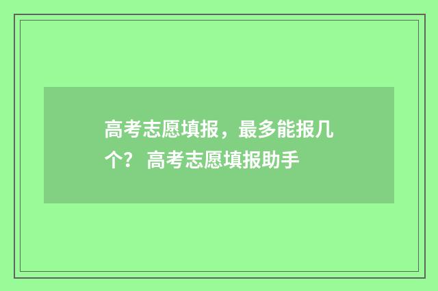 高考志愿填报，最多能报几个？ 高考志愿填报助手