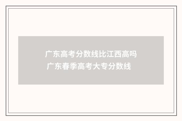 广东高考分数线比江西高吗 广东春季高考大专分数线