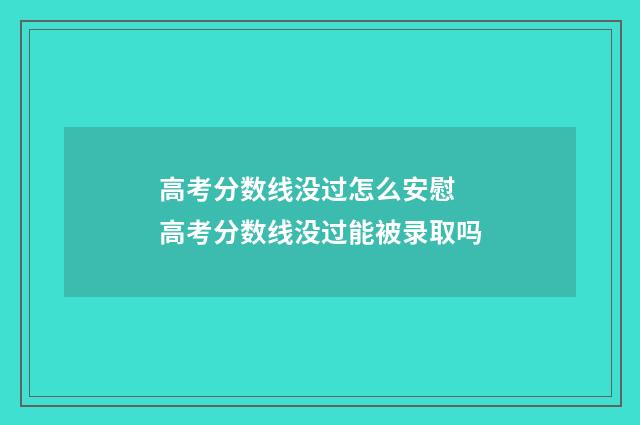 高考分数线没过怎么安慰 高考分数线没过能被录取吗