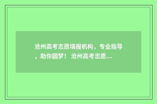 沧州高考志愿填报机构，专业指导，助你圆梦！ 沧州高考志愿填报机构那个最好