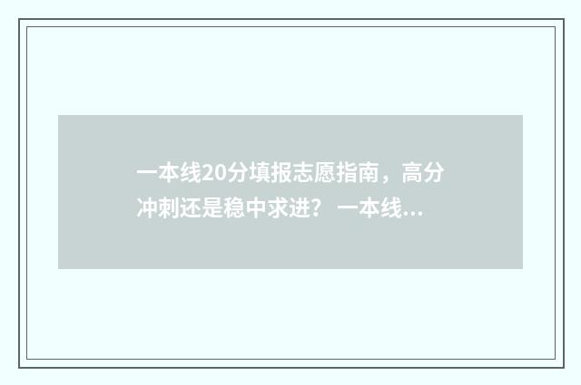 一本线20分填报志愿指南,高分冲刺还是稳中求进? 一本线二十分以上怎么报考