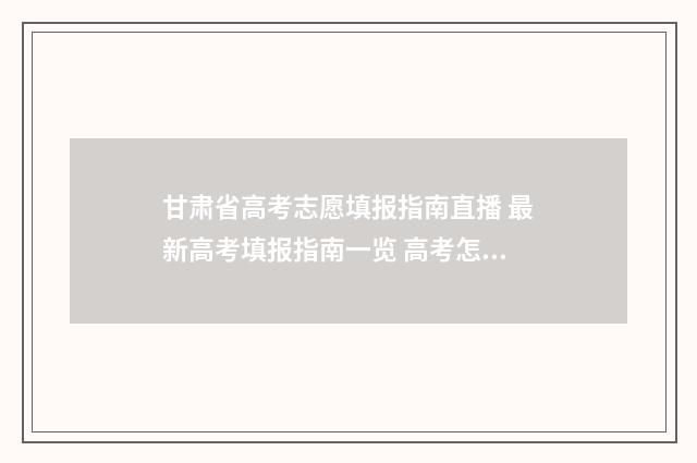 甘肃省高考志愿填报指南直播 最新高考填报指南一览 高考怎么报考志愿