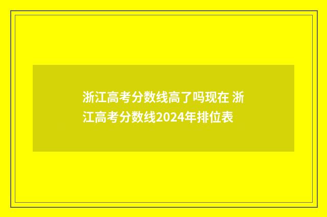浙江高考分数线高了吗现在 浙江高考分数线2024年排位表