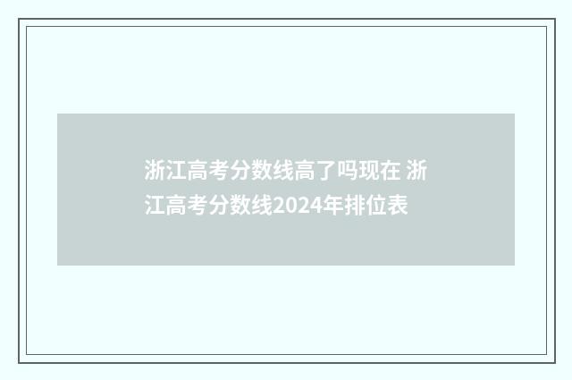 浙江高考分数线高了吗现在 浙江高考分数线2024年排位表