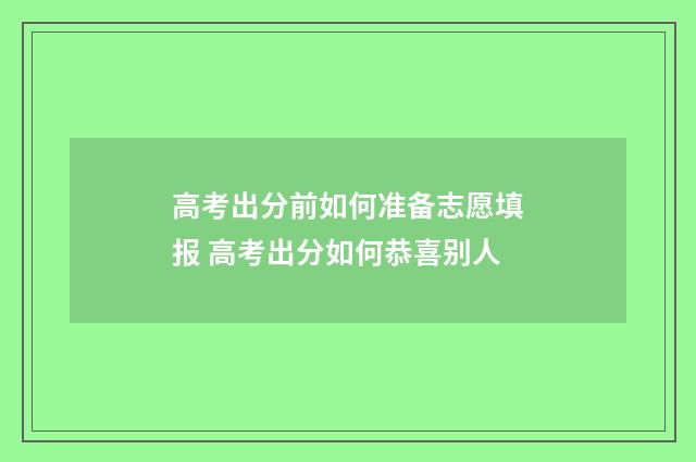 高考出分前如何准备志愿填报 高考出分如何恭喜别人