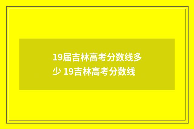 19届吉林高考分数线多少 19吉林高考分数线