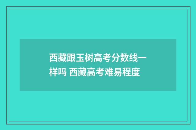 西藏跟玉树高考分数线一样吗 西藏高考难易程度