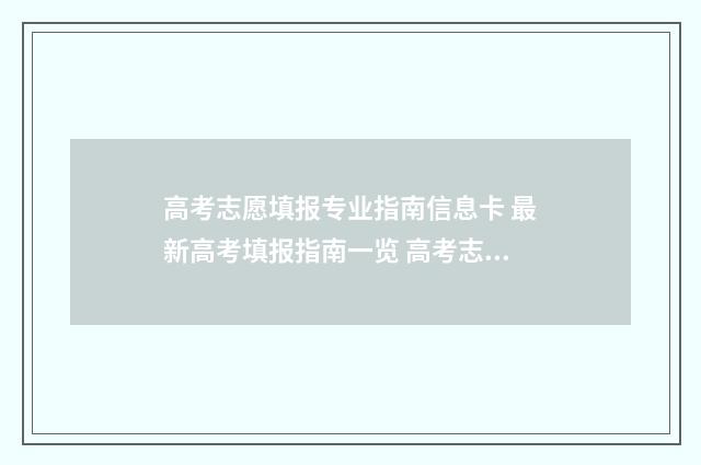 高考志愿填报专业指南信息卡 最新高考填报指南一览 高考志愿填报志愿表