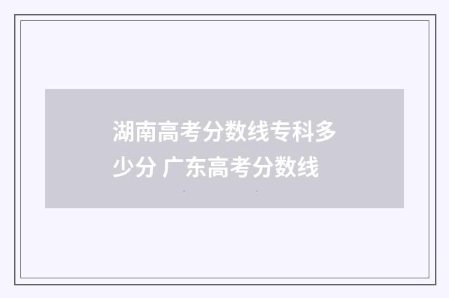 湖南高考分数线专科多少分 广东高考分数线
