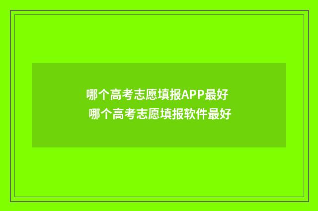 哪个高考志愿填报APP最好 哪个高考志愿填报软件最好