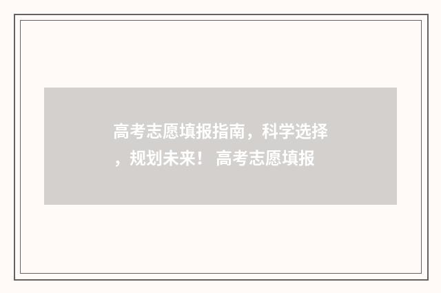 高考志愿填报指南，科学选择，规划未来！ 高考志愿填报