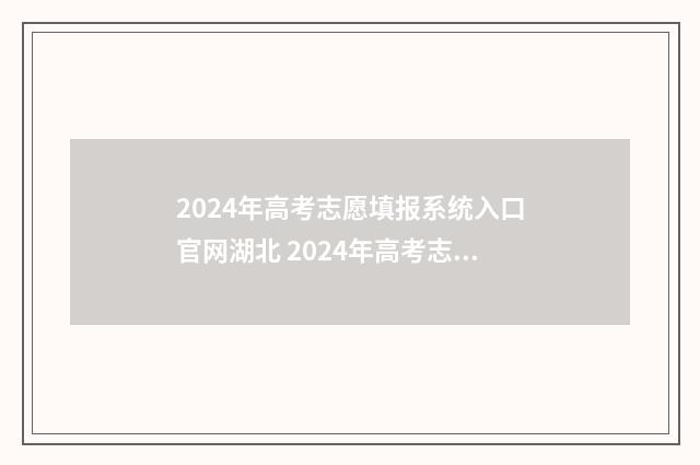 2024年高考志愿填报系统入口官网湖北 2024年高考志愿填报指南电子版