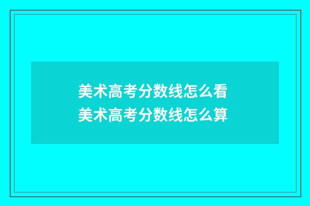 美术高考分数线怎么看 美术高考分数线怎么算