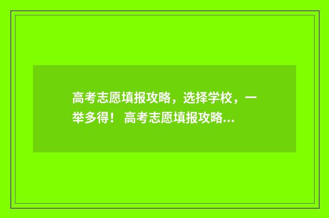 高考志愿填报攻略,选择学校,一举多得! 高考志愿填报攻略学校