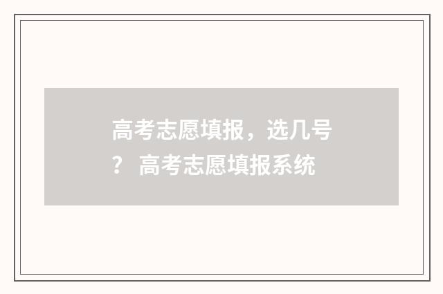 高考志愿填报,选几号? 高考志愿填报系统