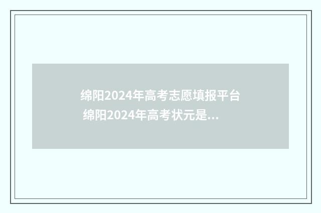 绵阳2024年高考志愿填报平台 绵阳2024年高考状元是谁