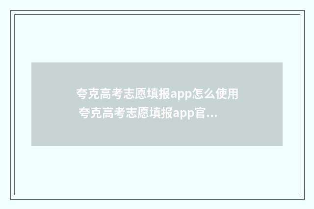 夸克高考志愿填报app怎么使用 夸克高考志愿填报app官方下载