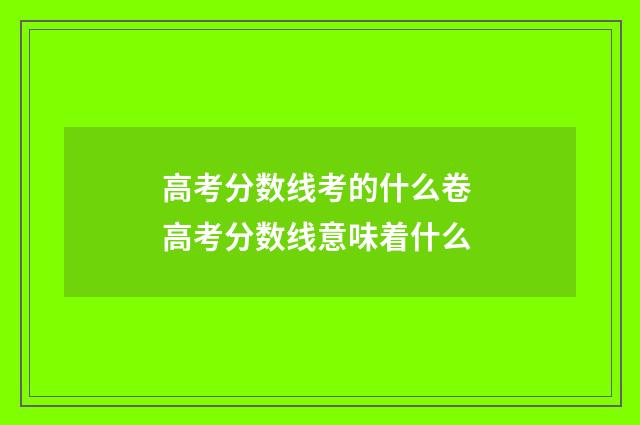 高考分数线考的什么卷 高考分数线意味着什么