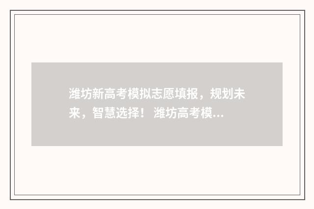 潍坊新高考模拟志愿填报,规划未来,智慧选择! 潍坊高考模拟2021.4