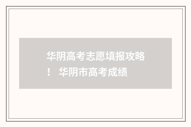 华阴高考志愿填报攻略! 华阴市高考成绩