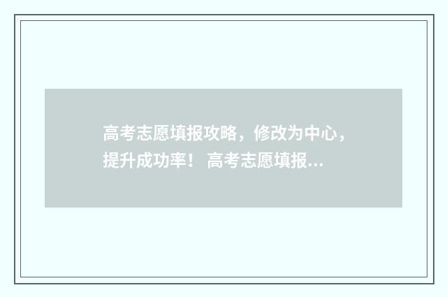 高考志愿填报攻略，修改为中心，提升成功率！ 高考志愿填报攻略专科