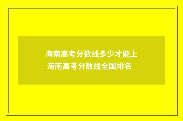 海南高考分数线多少才能上 海南高考分数线全国排名