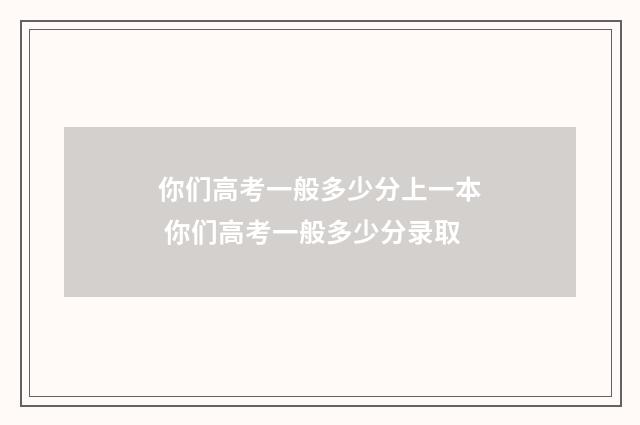你们高考一般多少分上一本 你们高考一般多少分录取