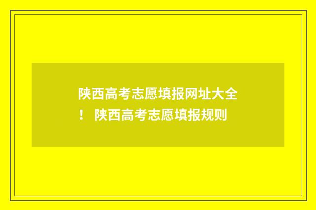陕西高考志愿填报网址大全！ 陕西高考志愿填报规则