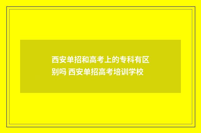 西安单招和高考上的专科有区别吗 西安单招高考培训学校