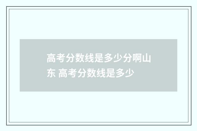 高考分数线是多少分啊山东 高考分数线是多少