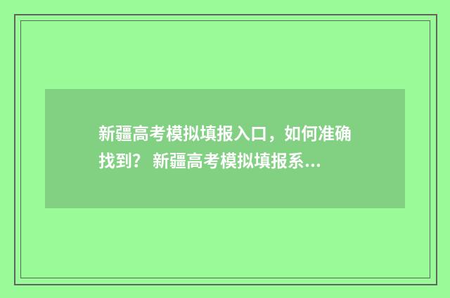 新疆高考模拟填报入口，如何准确找到？ 新疆高考模拟填报系统2021