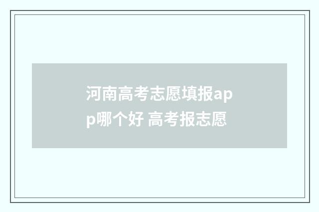 河南高考志愿填报app哪个好 高考报志愿