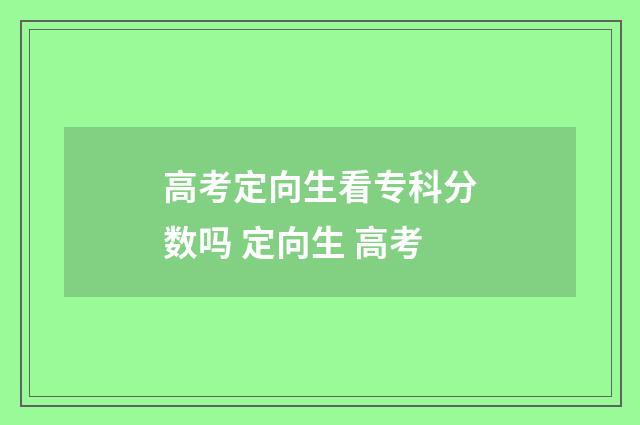 高考定向生看专科分数吗 定向生 高考