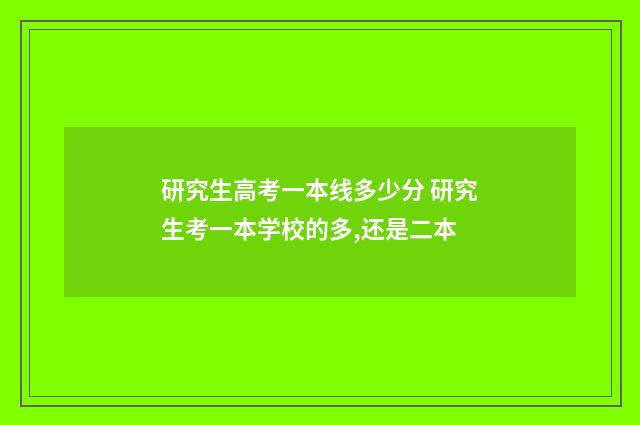 研究生高考一本线多少分 研究生考一本学校的多,还是二本