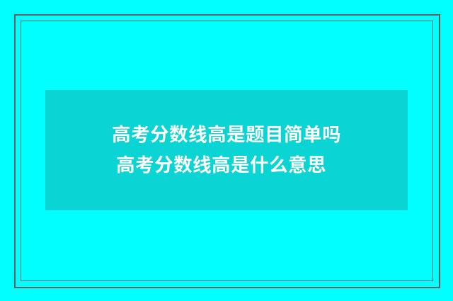 高考分数线高是题目简单吗 高考分数线高是什么意思