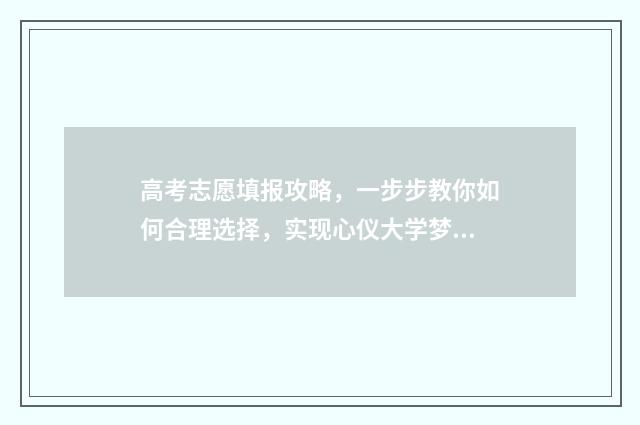 高考志愿填报攻略，一步步教你如何合理选择，实现心仪大学梦！ 高考志愿填报攻略专科