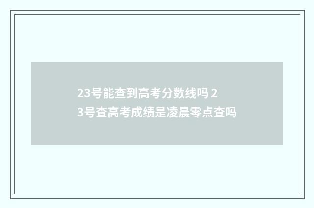 23号能查到高考分数线吗 23号查高考成绩是凌晨零点查吗