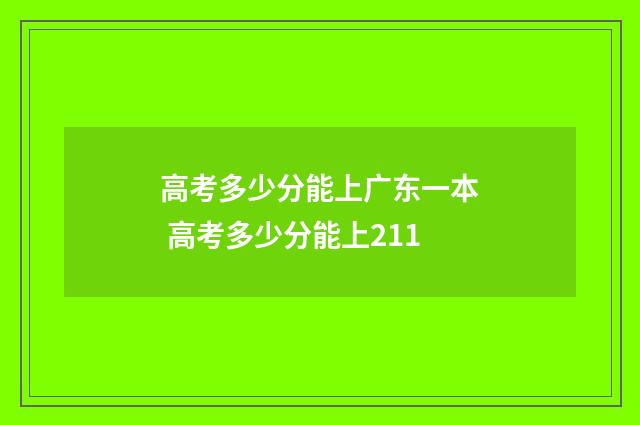 高考多少分能上广东一本 高考多少分能上211