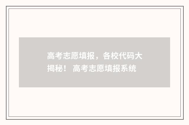 高考志愿填报，各校代码大揭秘！ 高考志愿填报系统