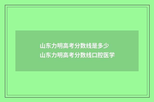 山东力明高考分数线是多少 山东力明高考分数线口腔医学